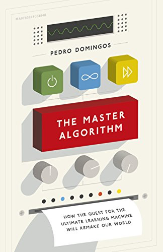 THE MASTER ALGORITHM – How the Quest for the Ultimate Learning Machine Will Remake Our World by Pedro Domingos